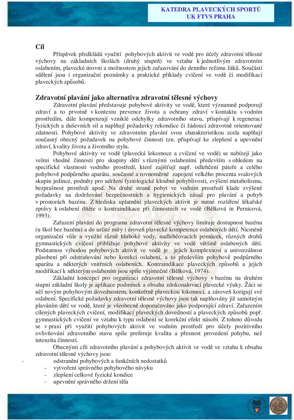 Zdravotní plavání jako alternativa zdravotní tělesné výchovy Zdravotní plavání představuje pohybové aktivity ve vodě, které významně podporují zdraví a to prvotně v kontextu prevence života a ochrany