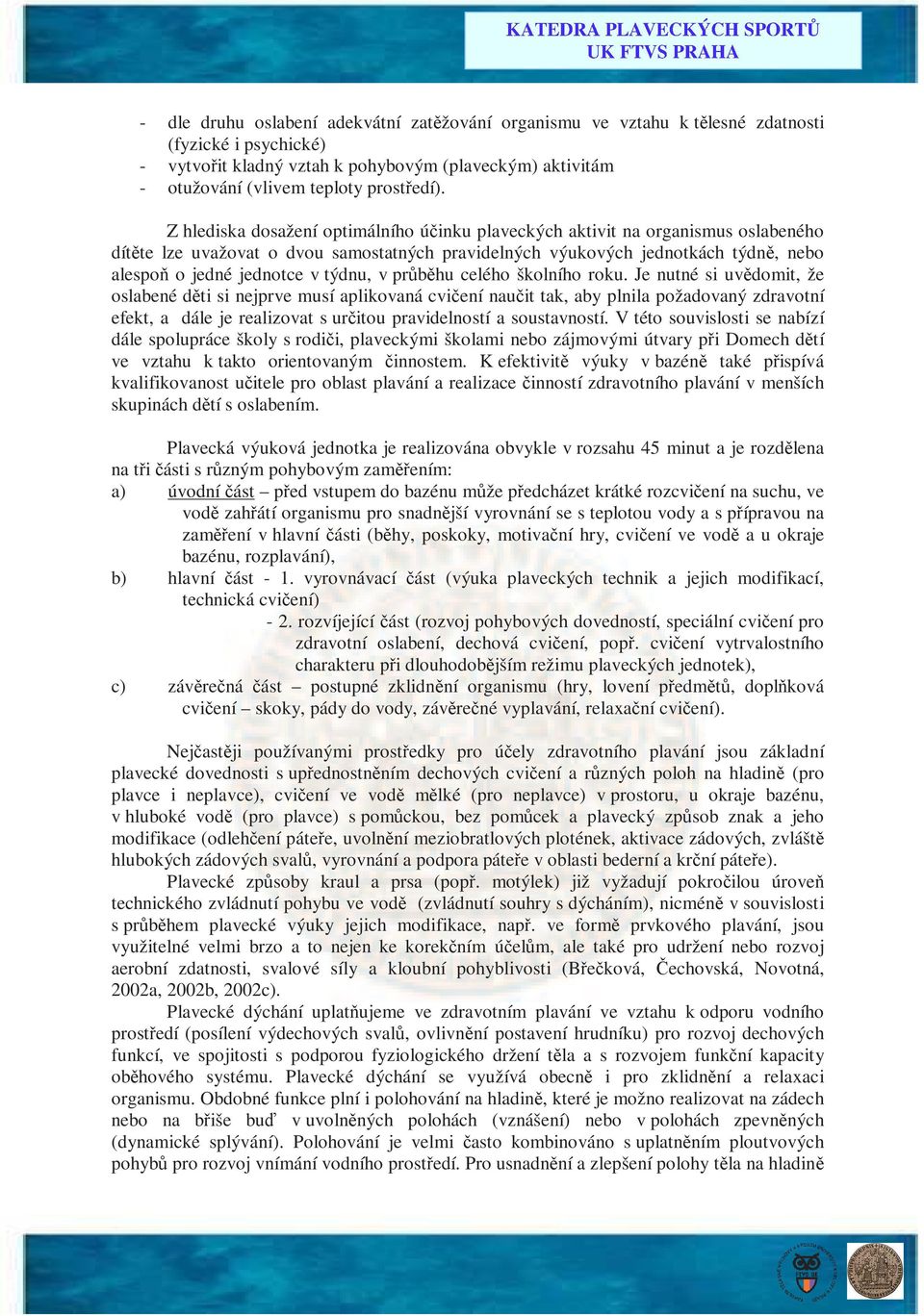 Z hlediska dosažení optimálního účinku plaveckých aktivit na organismus oslabeného dítěte lze uvažovat o dvou samostatných pravidelných výukových jednotkách týdně, nebo alespoň o jedné jednotce v