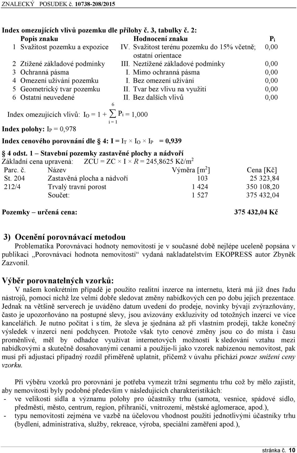 Mimo ochranná pásma 0,00 4 Omezení užívání pozemku I. Bez omezení užívání 0,00 5 Geometrický tvar pozemku II. Tvar bez vlivu na využití 0,00 6 Ostatní neuvedené 6 II.