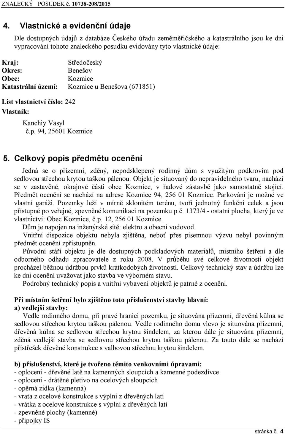 Celkový popis předmětu ocenění Jedná se o přízemní, zděný, nepodsklepený rodinný dům s využitým podkrovím pod sedlovou střechou krytou taškou pálenou.