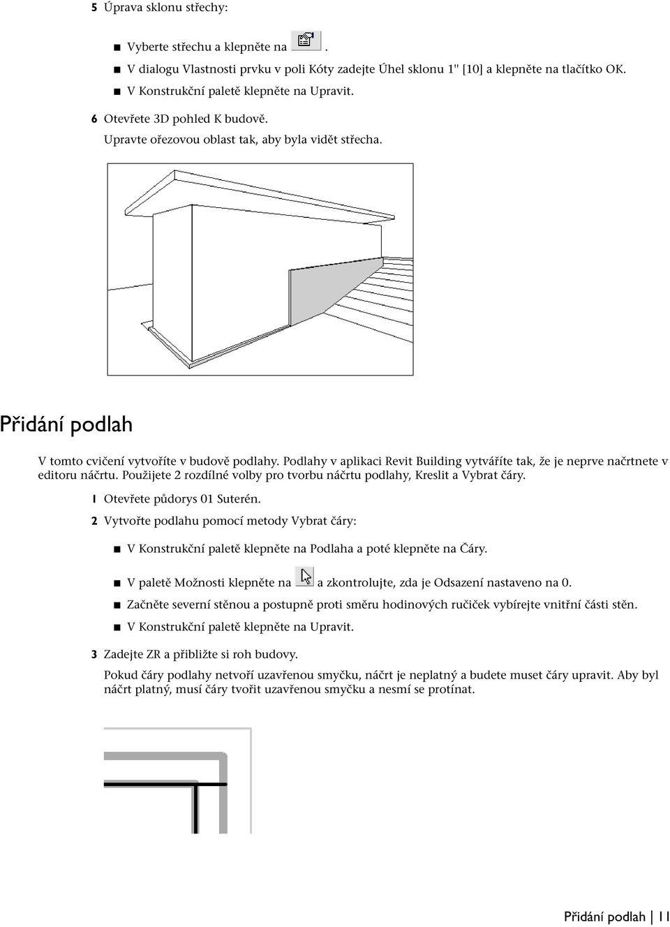 Podlahy v aplikaci Revit Building vytváříte tak, že je neprve načrtnete v editoru náčrtu. Použijete 2 rozdílné volby pro tvorbu náčrtu podlahy, Kreslit a Vybrat čáry. 1 Otevřete půdorys 01 Suterén.