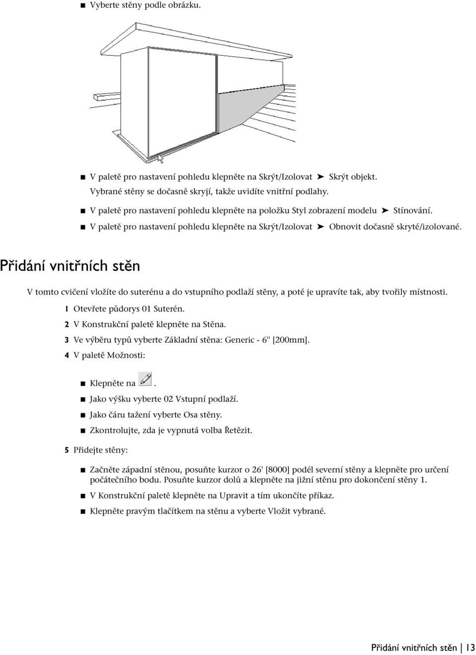 Přidání vnitřních stěn V tomto cvičení vložíte do suterénu a do vstupního podlaží stěny, a poté je upravíte tak, aby tvořily místnosti. 1 Otevřete půdorys 01 Suterén.