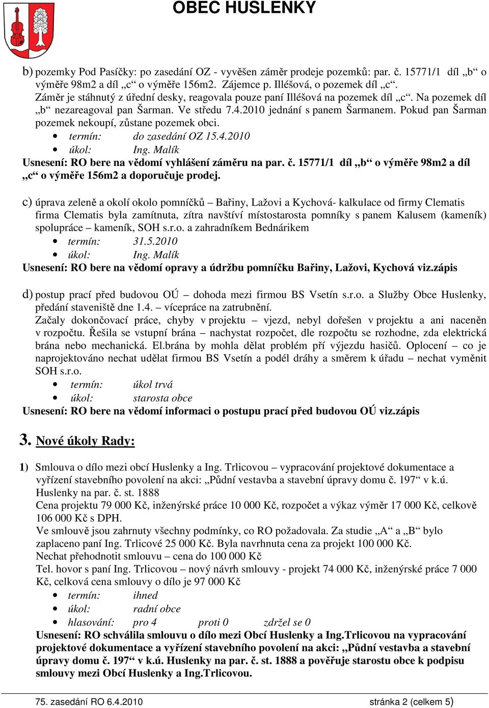 Pokud pan Šarman pozemek nekoupí, zůstane pozemek obci. termín: do zasedání OZ 15.4.2010 Usnesení: RO bere na vědomí vyhlášení záměru na par. č.
