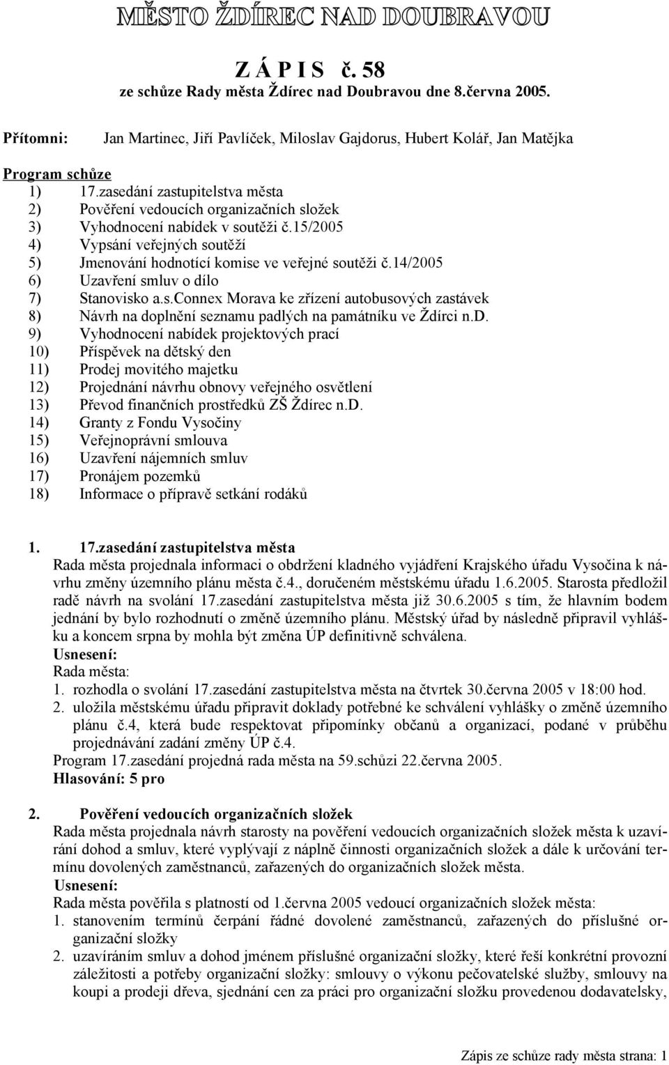 zasedání zastupitelstva města 2) Pověření vedoucích organizačních složek 3) Vyhodnocení nabídek v soutěži č.15/2005 4) Vypsání veřejných soutěží 5) Jmenování hodnotící komise ve veřejné soutěži č.