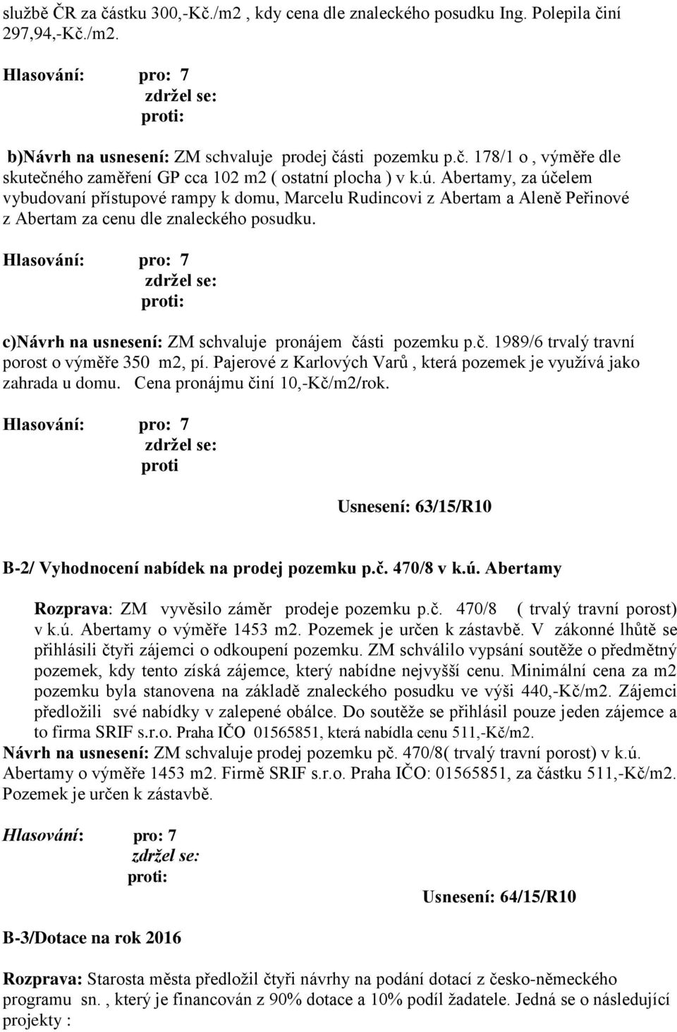 c)návrh na usnesení: ZM schvaluje pronájem části pozemku p.č. 1989/6 trvalý travní porost o výměře 350 m2, pí. Pajerové z Karlových Varů, která pozemek je využívá jako zahrada u domu.