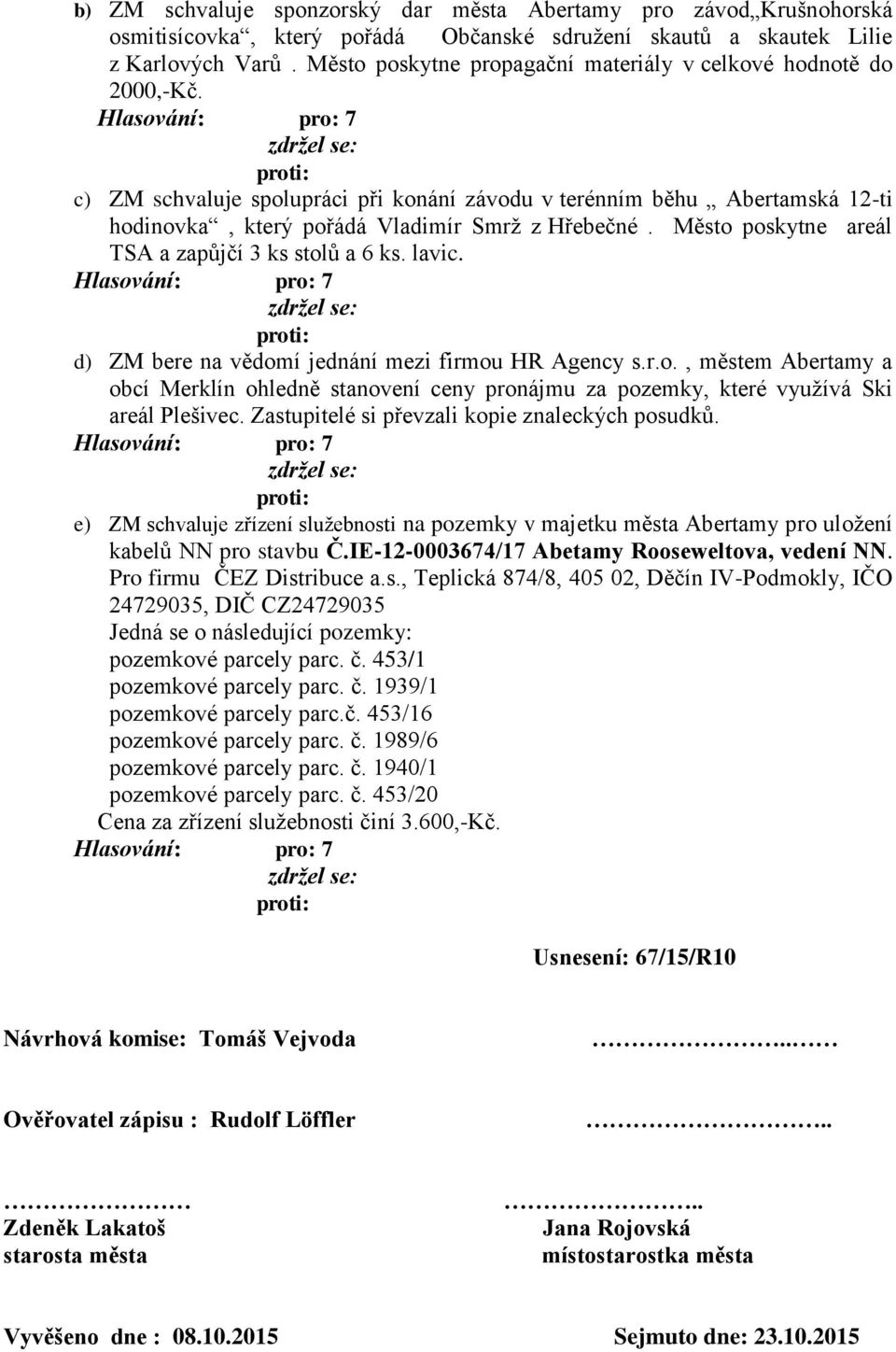 Město poskytne areál TSA a zapůjčí 3 ks stolů a 6 ks. lavic. d) ZM bere na vědomí jednání mezi firmou HR Agency s.r.o., městem Abertamy a obcí Merklín ohledně stanovení ceny pronájmu za pozemky, které využívá Ski areál Plešivec.