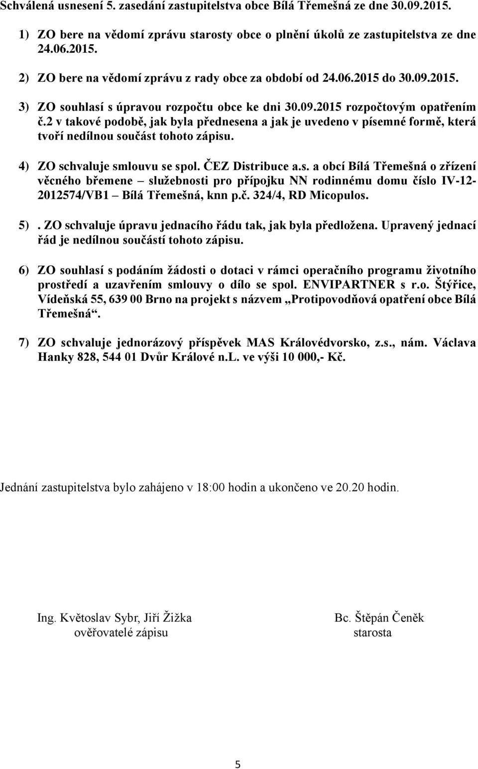 2 v takové podobě, jak byla přednesena a jak je uvedeno v písemné formě, která tvoří nedílnou součást tohoto zápisu. 4) ZO schvaluje smlouvu se spol. ČEZ Distribuce a.s. a obcí Bílá Třemešná o zřízení věcného břemene služebnosti pro přípojku NN rodinnému domu číslo IV-12-2012574/VB1 Bílá Třemešná, knn p.