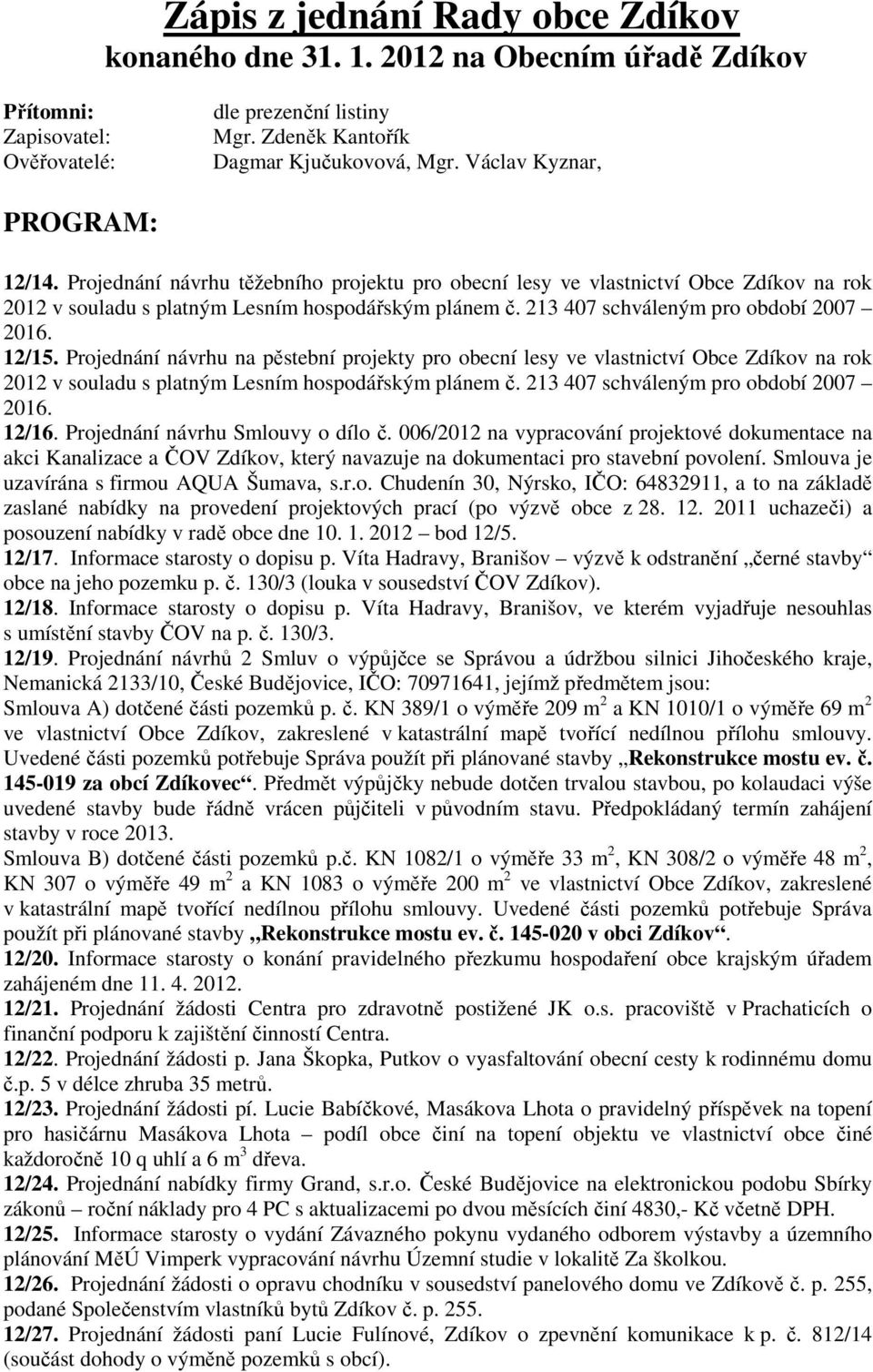 213 407 schváleným pro období 2007 2016. 12/15. Projednání návrhu na pěstební projekty pro obecní lesy ve vlastnictví Obce Zdíkov na rok 2012 v souladu s platným Lesním hospodářským plánem č.