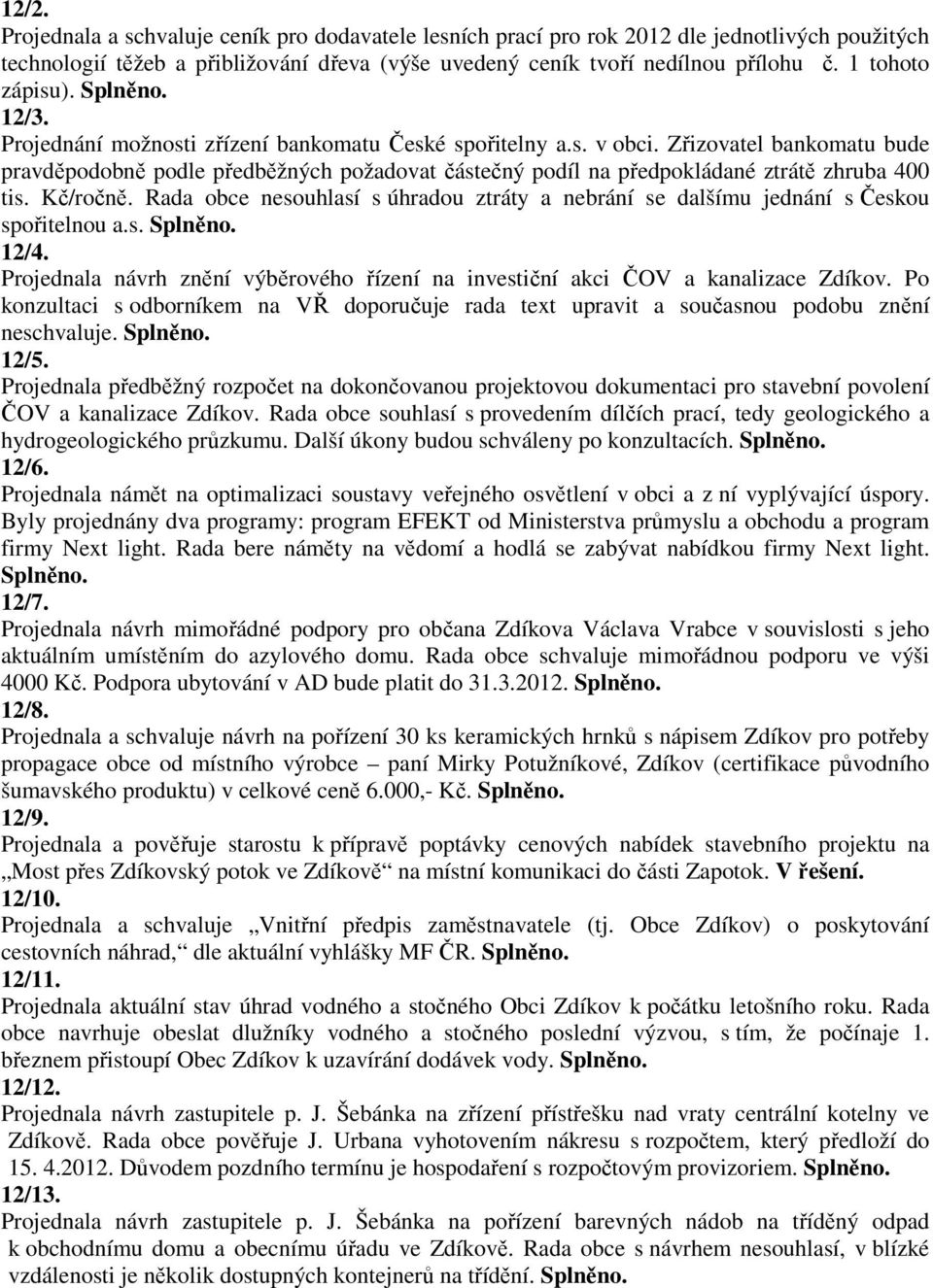 Zřizovatel bankomatu bude pravděpodobně podle předběžných požadovat částečný podíl na předpokládané ztrátě zhruba 400 tis. Kč/ročně.