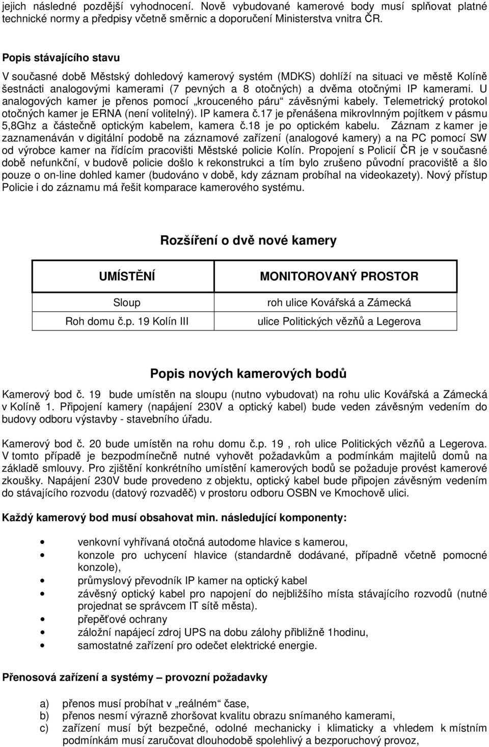 kamerami. U analogových kamer je přenos pomocí krouceného páru závěsnými kabely. Telemetrický protokol otočných kamer je ERNA (není volitelný). IP kamera č.