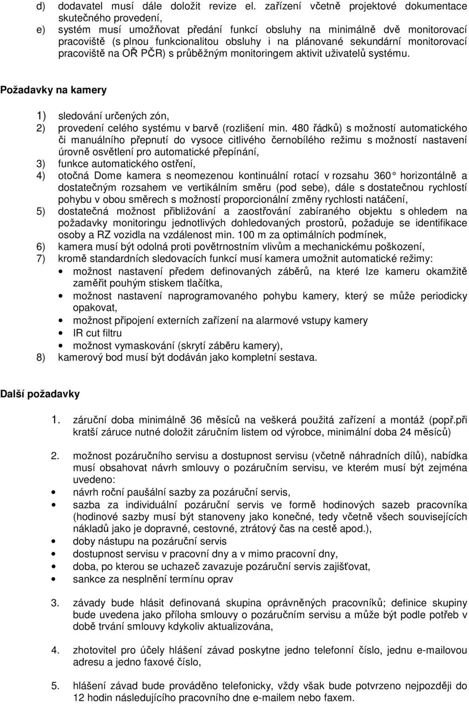 sekundární monitorovací pracoviště na OŘ PČR) s průběžným monitoringem aktivit uživatelů systému. Požadavky na kamery 1) sledování určených zón, 2) provedení celého systému v barvě (rozlišení min.
