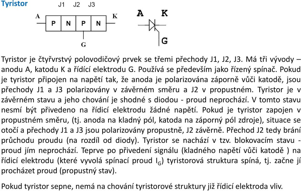 Tyristor je v závěrném stavu a jeho chování je shodné s diodou proud neprochází. V tomto stavu nesmí být přivedeno na řídicí elektrodu žádné napětí. Pokudje tyristorzapojenv propustném směru, (tj.