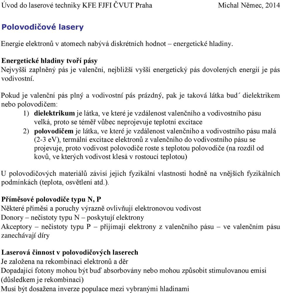 Pokud je valenční pás plný a vodivostní pás prázdný, pak je taková látka bud dielektrikem nebo polovodičem: 1) dielektrikum je látka, ve které je vzdálenost valenčního a vodivostního pásu velká,