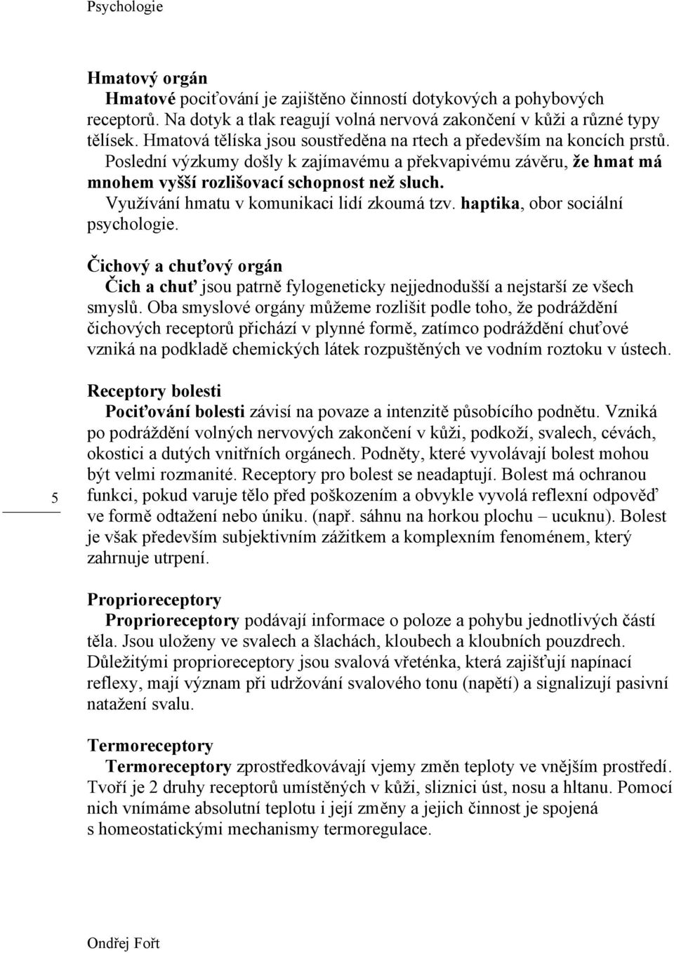 Využívání hmatu v komunikaci lidí zkoumá tzv. haptika, obor sociální psychologie. Čichový a chuťový orgán Čich a chuť jsou patrně fylogeneticky nejjednodušší a nejstarší ze všech smyslů.