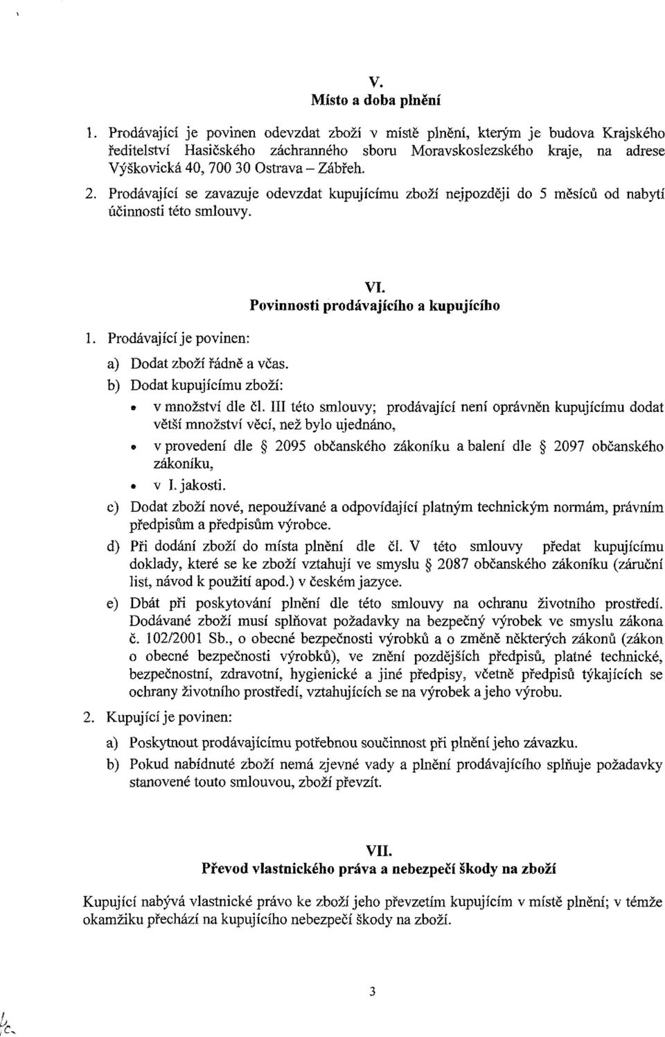 Prodávající se zavazuje odevzdat kupujícímu zboží nejpozději do 5 měsíců od nabytí účinnosti této smlouvy. 1. Prodávající je povinen: a) Dodat zboží řádně a včas. b) Dodat kupujícímu zboží: VI.