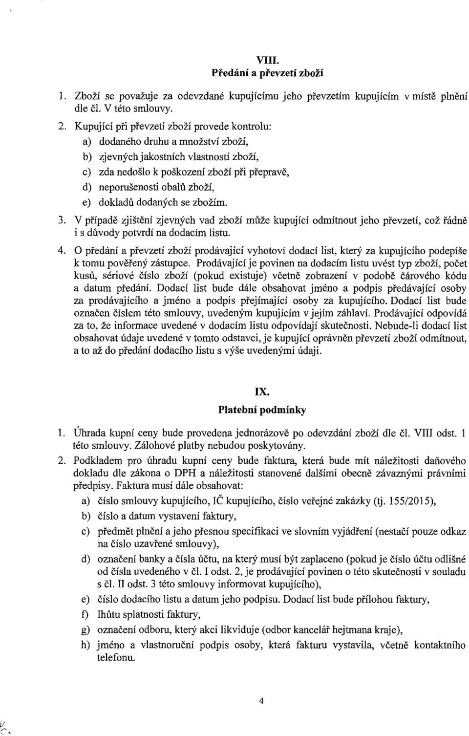 e) dokladů dodaných se zbožím. 3. V případě zjištění zjevných vad zboží může kupující odmítnout jeho převzetí, což řádně i s důvody potvrdí na dodacím listu. 4.