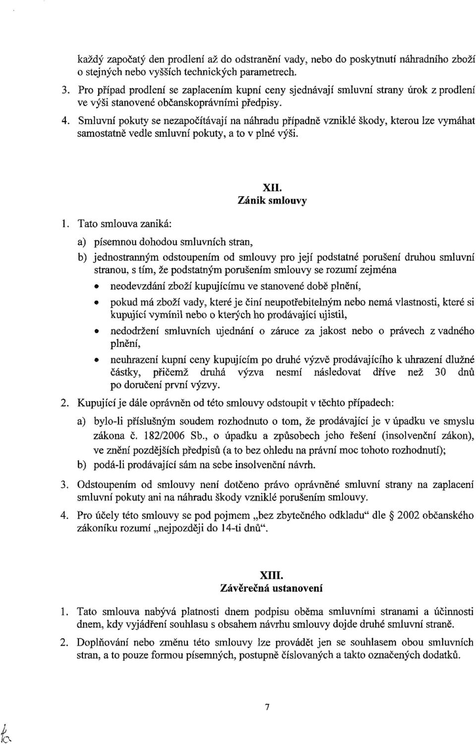 Smluvní pokuty se nezapočítávají na náhradu případně vzniklé škody, kterou lze vymáhat samostatně vedle smluvní pokuty, a to v plné výši. 1.