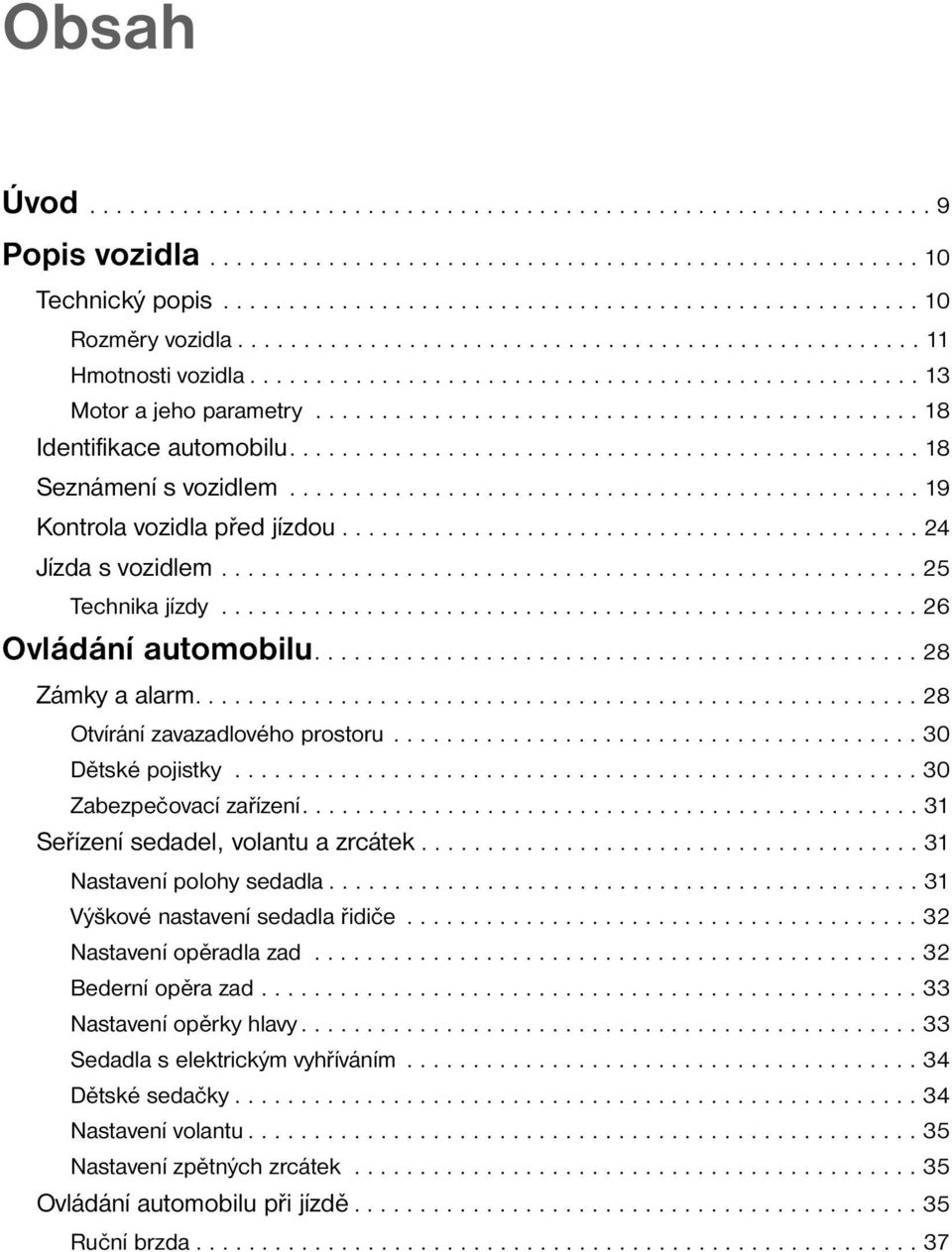 ............................................... 18 Seznámení s vozidlem................................................ 19 Kontrola vozidla před jízdou............................................ 24 Jízda s vozidlem.