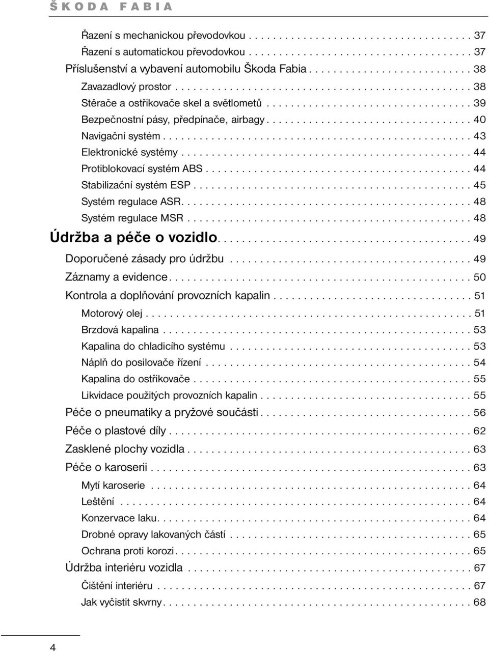 ................................. 40 Navigační systém................................................... 43 Elektronické systémy................................................ 44 Protiblokovací systém ABS.