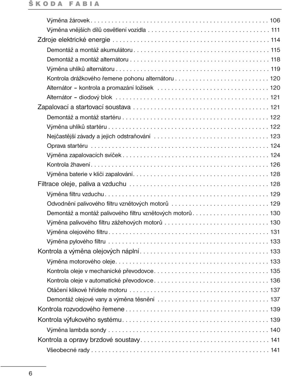 ........................................... 119 Kontrola drážkového řemene pohonu alternátoru........................... 120 Alternátor kontrola a promazání ložisek................................ 120 Alternátor diodový blok.