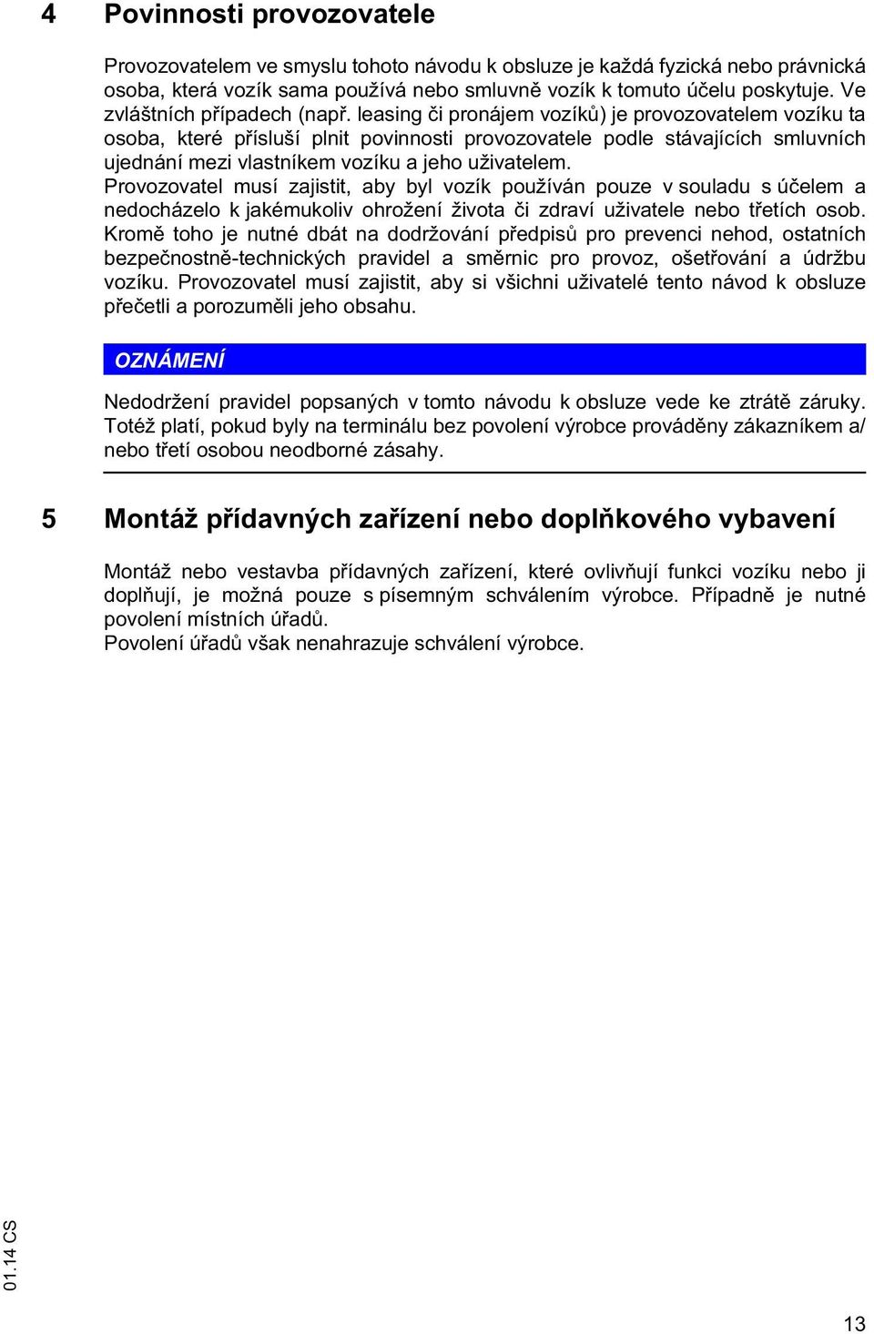 leasing i pronájem vozík ) je provozovatelem vozíku ta osoba, které p ísluší plnit povinnosti provozovatele podle stávajících smluvních ujednání mezi vlastníkem vozíku a jeho uživatelem.