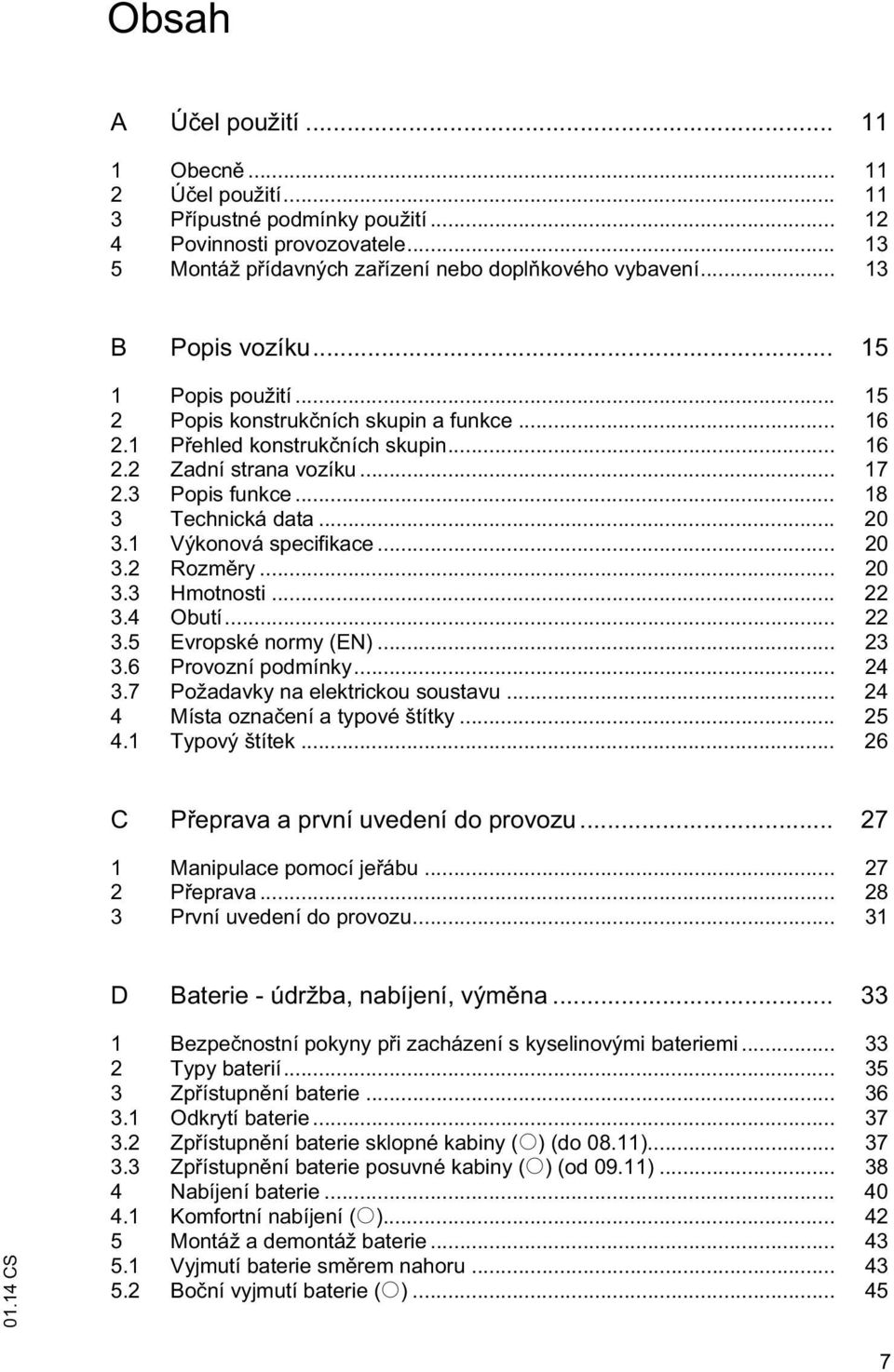 .. 20 3.1 Výkonová specifikace... 20 3.2 Rozm ry... 20 3.3 Hmotnosti... 22 3.4 Obutí... 22 3.5 Evropské normy (EN)... 23 3.6 Provozní podmínky... 24 3.7 Požadavky na elektrickou soustavu.