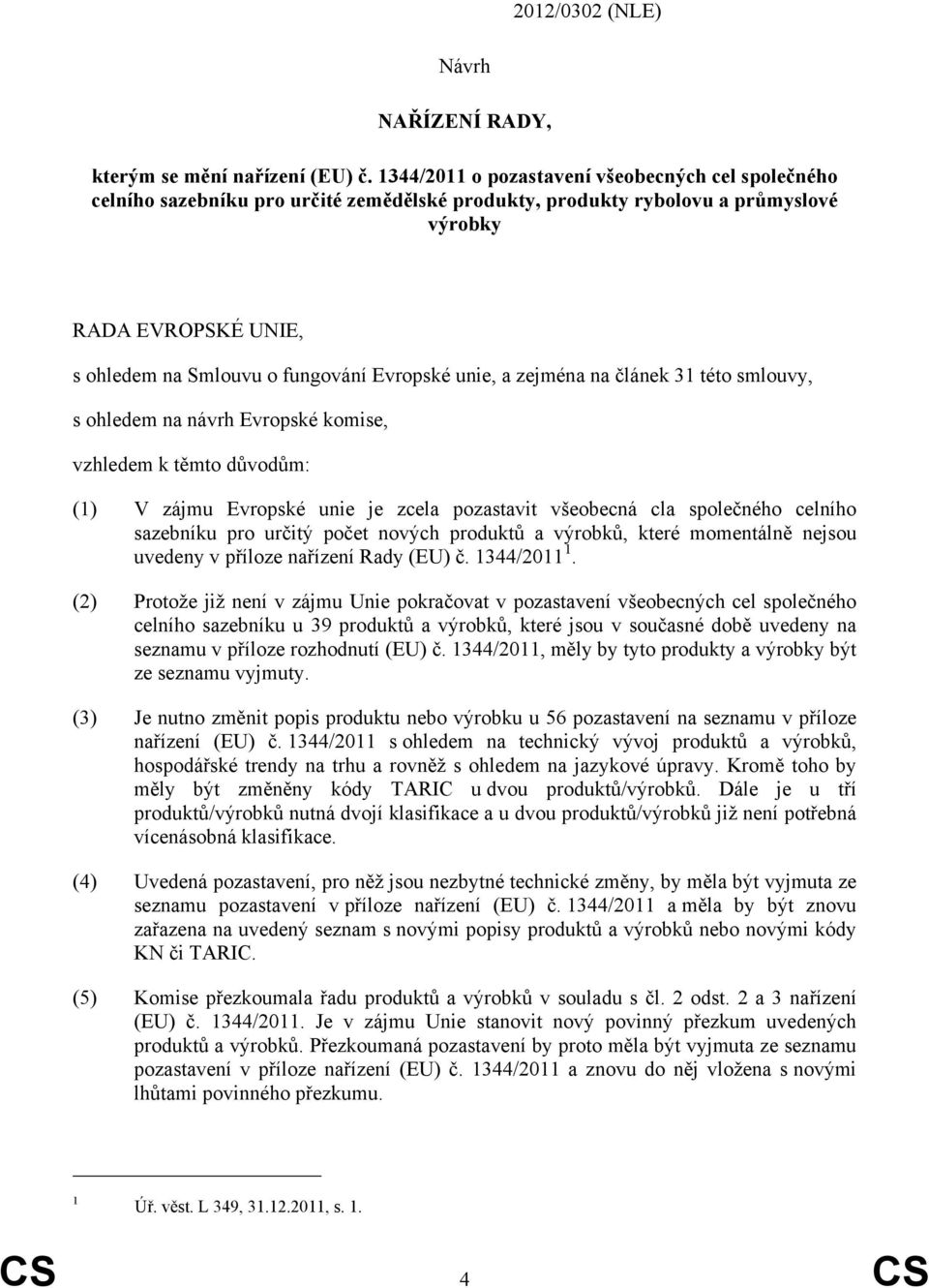 Evropské unie, a zejména na článek 31 této smlouvy, s ohledem na návrh Evropské komise, vzhledem k těmto důvodům: V zájmu Evropské unie je zcela pozastavit všeobecná cla společného celního sazebníku