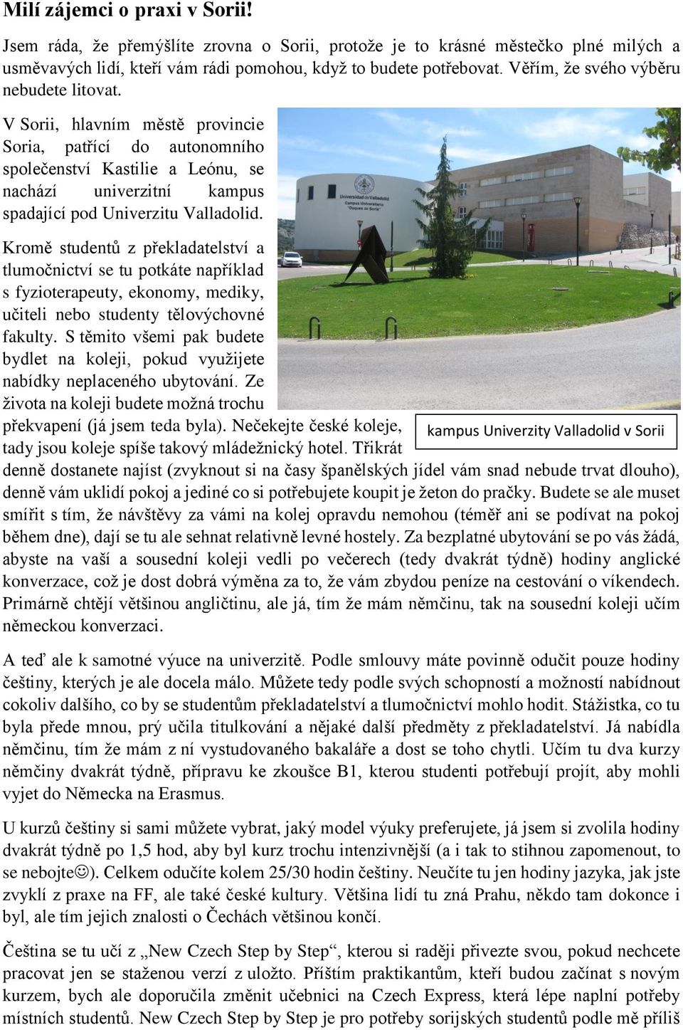 V Sorii, hlavním městě provincie Soria, patřící do autonomního společenství Kastilie a Leónu, se nachází univerzitní kampus spadající pod Univerzitu Valladolid.