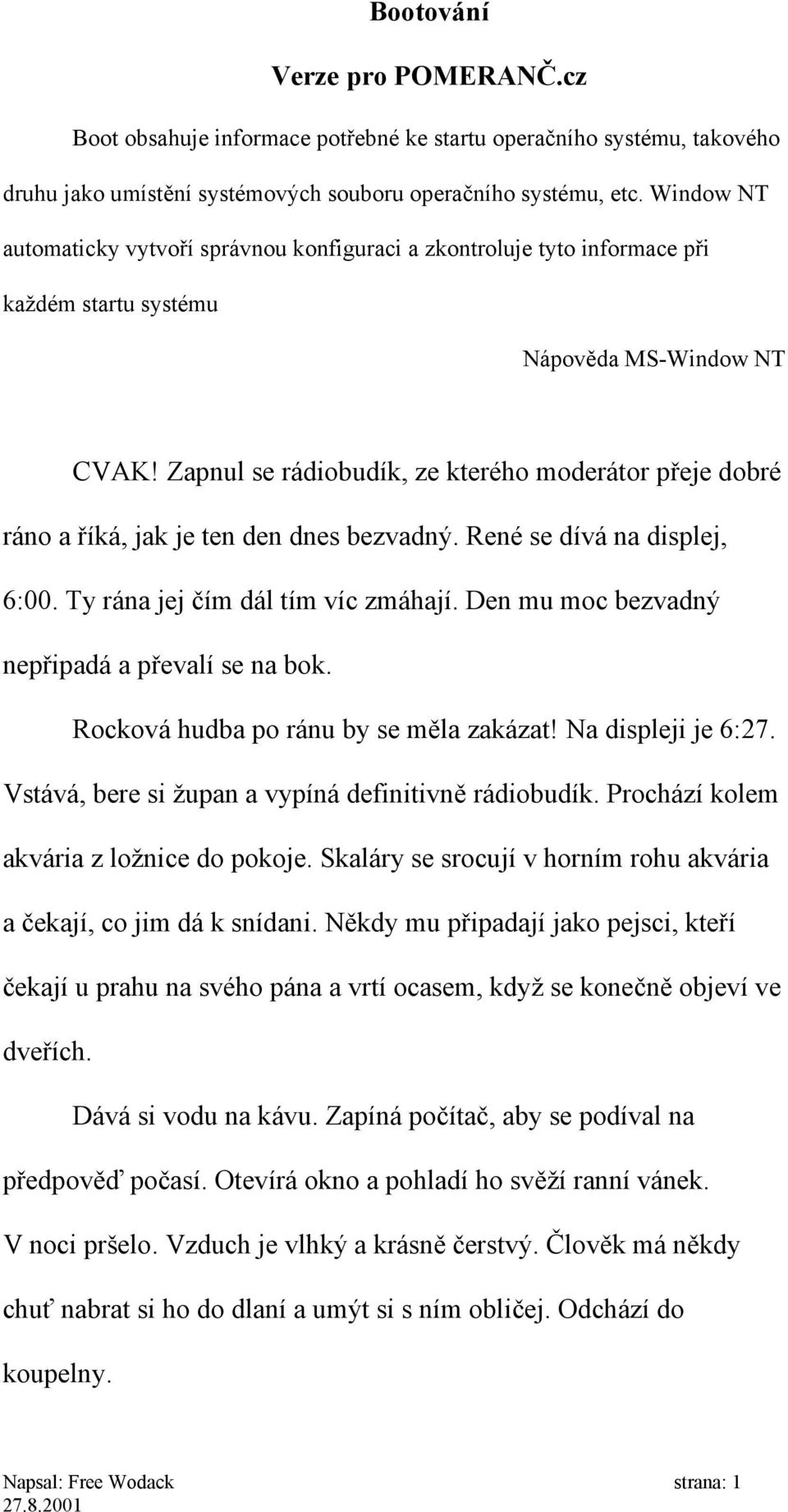 Zapnul se rádiobudík, ze kterého moderátor přeje dobré ráno a říká, jak je ten den dnes bezvadný. René se dívá na displej, 6:00. Ty rána jej čím dál tím víc zmáhají.