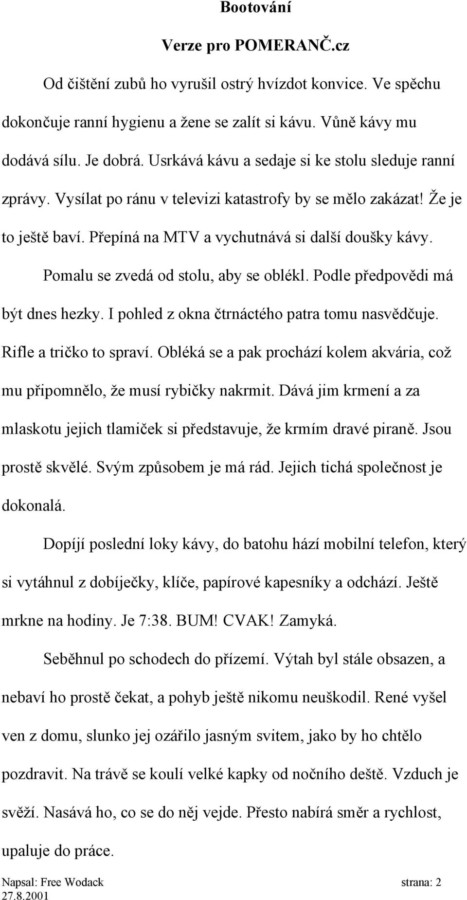 Podle předpovědi má být dnes hezky. I pohled z okna čtrnáctého patra tomu nasvědčuje. Rifle a tričko to spraví. Obléká se a pak prochází kolem akvária, což mu připomnělo, že musí rybičky nakrmit.