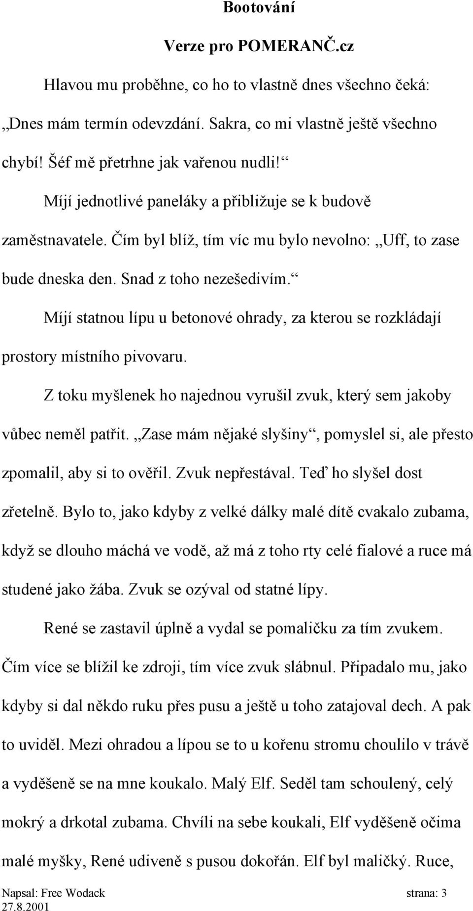 Míjí statnou lípu u betonové ohrady, za kterou se rozkládají prostory místního pivovaru. Z toku myšlenek ho najednou vyrušil zvuk, který sem jakoby vůbec neměl patřit.