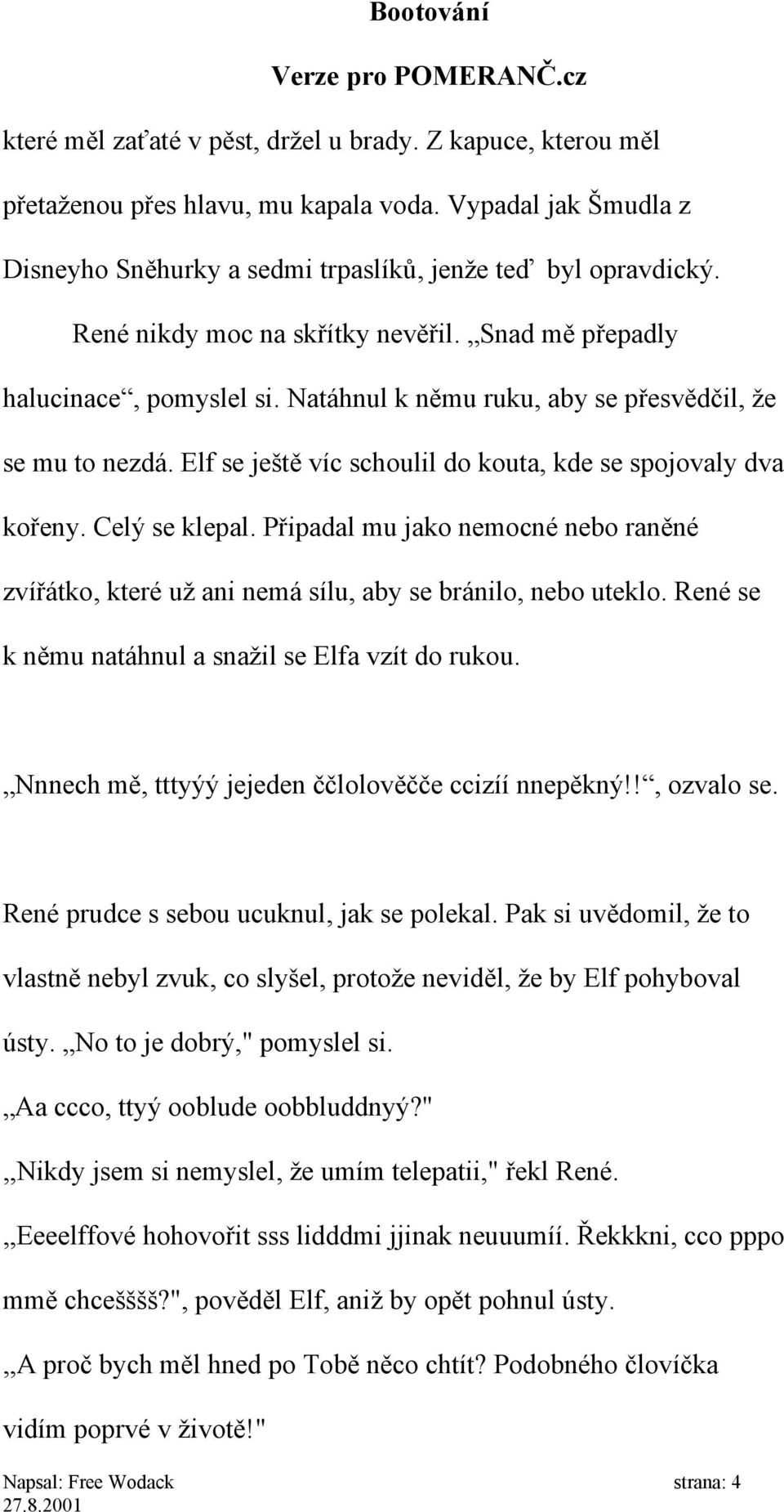 Elf se ještě víc schoulil do kouta, kde se spojovaly dva kořeny. Celý se klepal. Připadal mu jako nemocné nebo raněné zvířátko, které už ani nemá sílu, aby se bránilo, nebo uteklo.