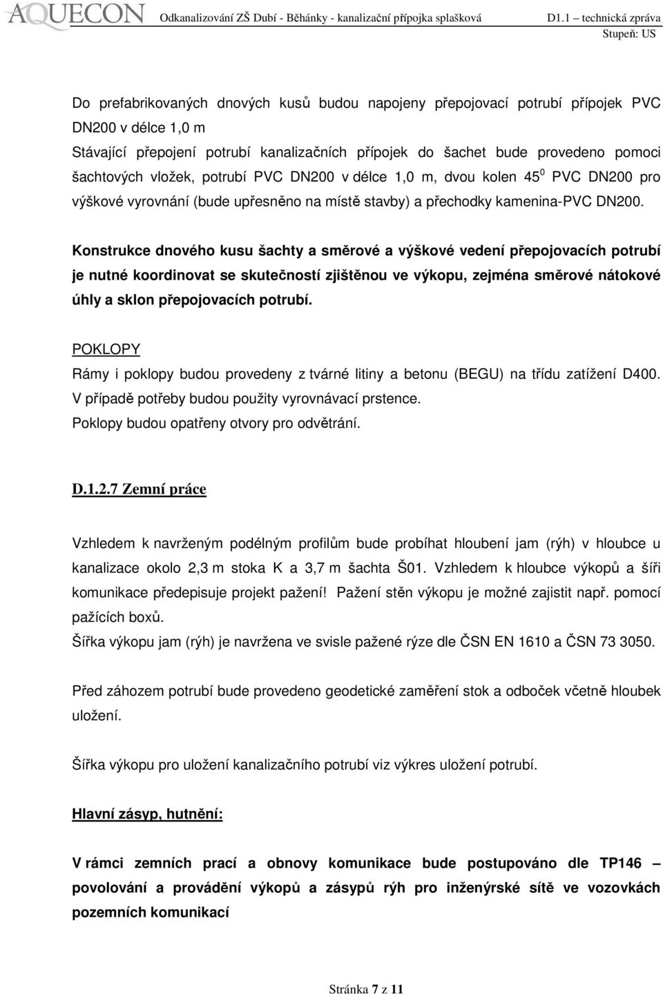 Konstrukce dnového kusu šachty a směrové a výškové vedení přepojovacích potrubí je nutné koordinovat se skutečností zjištěnou ve výkopu, zejména směrové nátokové úhly a sklon přepojovacích potrubí.