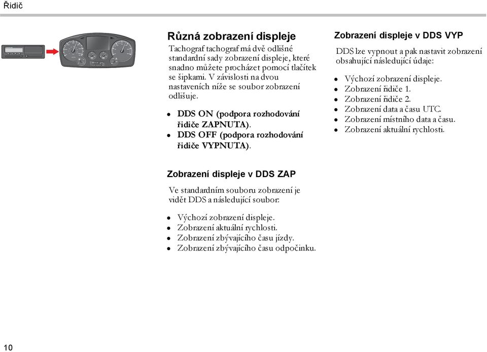 Zobrazení displeje v DDS VYP DDS lze vypnout a pak nastavit zobrazení obsahující následující údaje: Výchozí zobrazení displeje. Zobrazení řidiče 1. Zobrazení řidiče 2. Zobrazení data a času UTC.