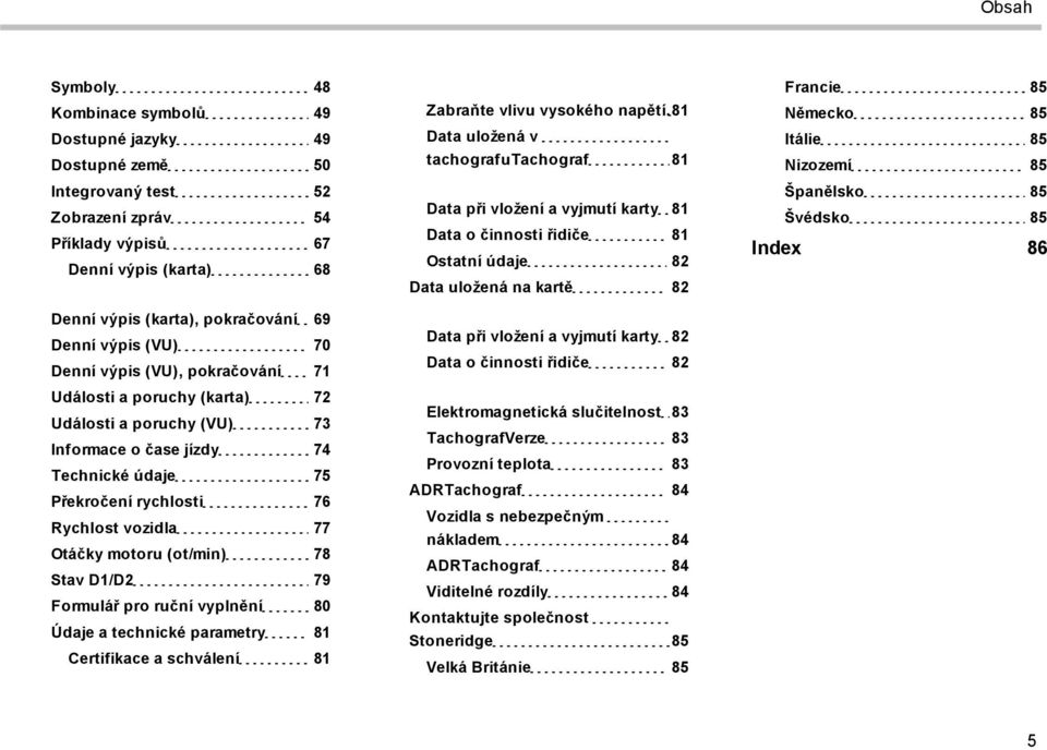 motoru (ot/min) 78 Stav D1/D2 79 Formulář pro ruční vyplnění 80 Údaje a technické parametry 81 Certifikace a schválení 81 Zabraňte vlivu vysokého napětí.