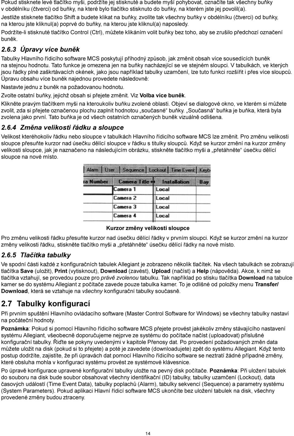 Jestliže stisknete tlaèítko Shift a budete klikat na buòky, zvolíte tak všechny buòky v obdélníku (ètverci) od buòky, na kterou jste kliknul(a) poprvé do buòky, na kterou jste kliknul(a) naposledy.