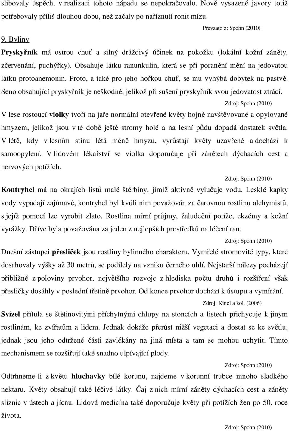 Obsahuje látku ranunkulin, která se při poranění mění na jedovatou látku protoanemonin. Proto, a také pro jeho hořkou chuť, se mu vyhýbá dobytek na pastvě.