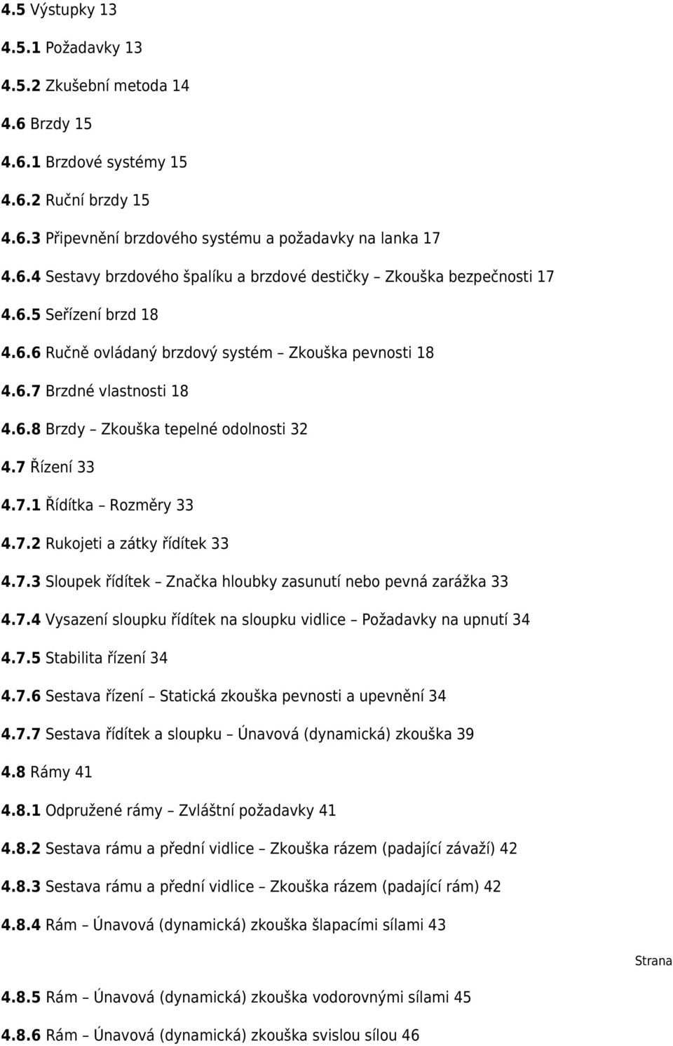 7.3 Sloupek řídítek Značka hloubky zasunutí nebo pevná zarážka 33 4.7.4 Vysazení sloupku řídítek na sloupku vidlice Požadavky na upnutí 34 4.7.5 Stabilita řízení 34 4.7.6 Sestava řízení Statická zkouška pevnosti a upevnění 34 4.