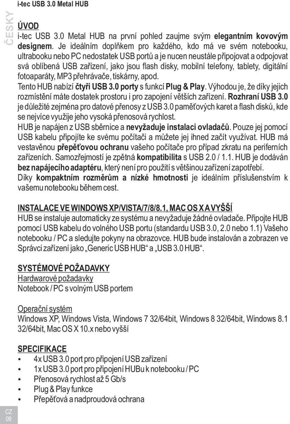 mobilní telefony, tablety, digitální fotoaparáty, MP3 pøehrávaèe, tiskárny, apod. Tento HUB nabízí ètyøi USB 3.0 porty s funkcí Plug & Play.