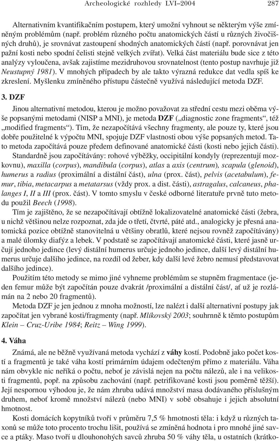 Velká část materiálu bude sice z této analýzy vyloučena, avšak zajistíme mezidruhovou srovnatelnost (tento postup navrhuje již Neustupný 1981).