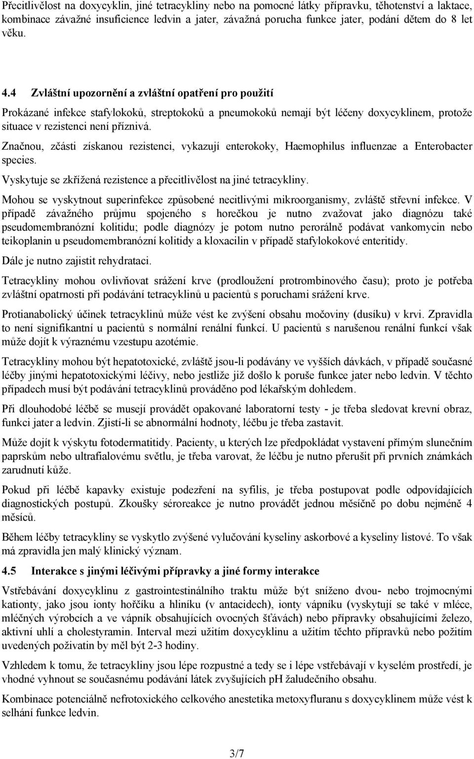 Značnou, zčásti získanou rezistenci, vykazují enterokoky, Haemophilus influenzae a Enterobacter species. Vyskytuje se zkřížená rezistence a přecitlivělost na jiné tetracykliny.