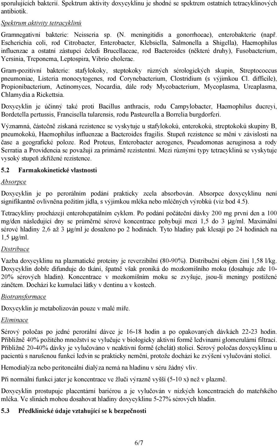 Escherichia coli, rod Citrobacter, Enterobacter, Klebsiella, Salmonella a Shigella), Haemophilus influenzae a ostatní zástupci čeledi Brucellaceae, rod Bacteroides (některé druhy), Fusobacterium,