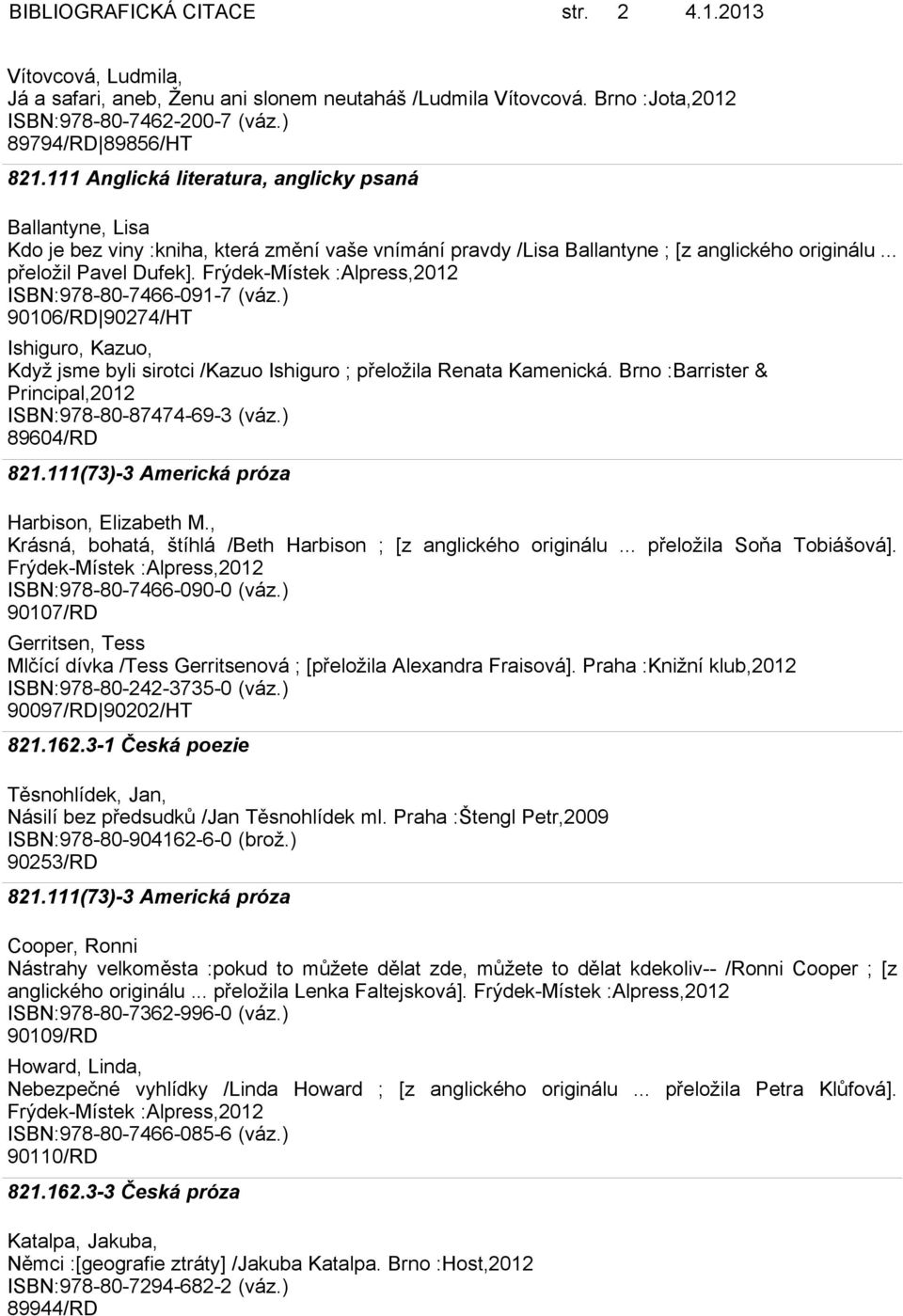 Frýdek-Místek ISBN:978-80-7466-091-7 (váz.) 90106/RD 90274/HT Ishiguro, Kazuo, Když jsme byli sirotci /Kazuo Ishiguro ; přeložila Renata Kamenická.