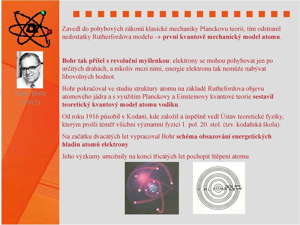 Niels Bohr (1913) Bohr pokračoval ve studiu struktury atomu na základě Ruthefordova objevu atomového jádra a s využitím Planckovy a Einsteinovy kvantové teorie sestavil teoretický kvantový model