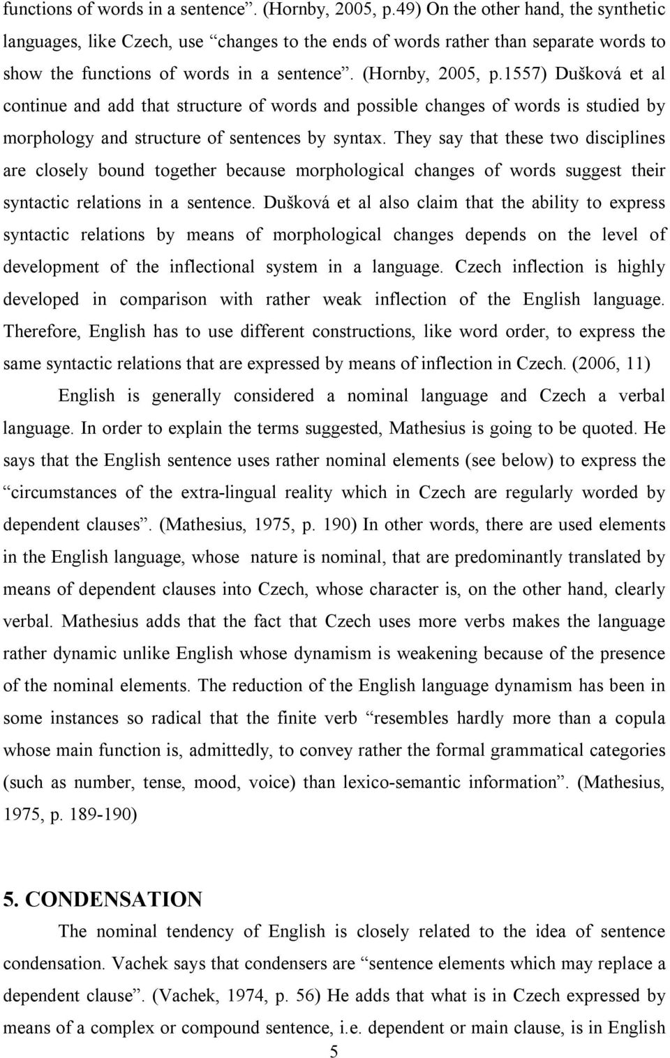 possible changes of words is studied by morphology and structure of sentences by syntax.