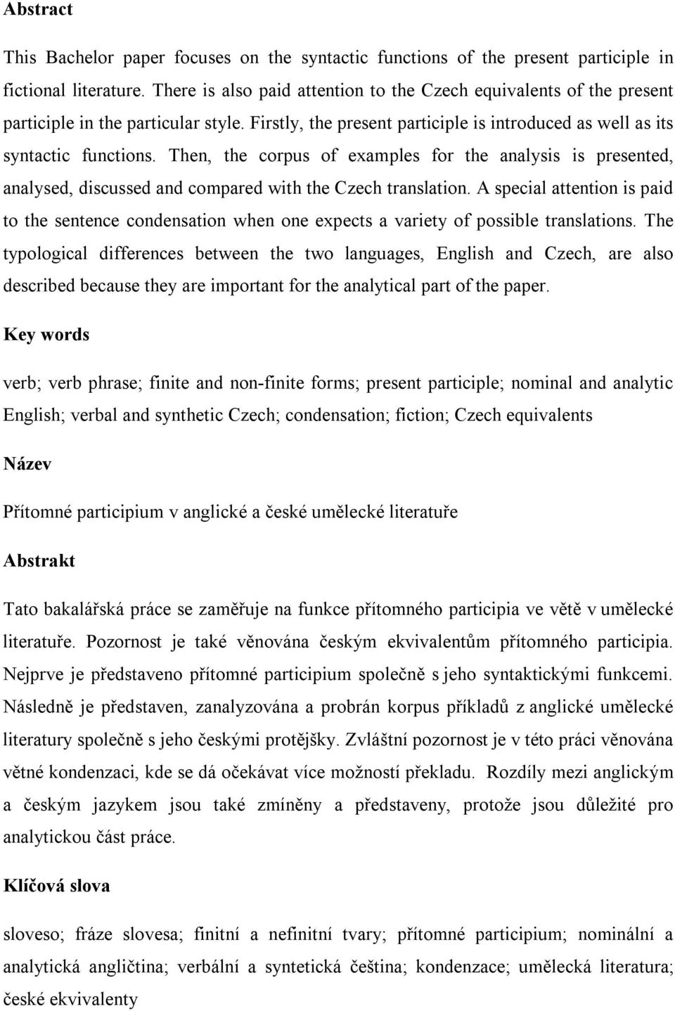 Then, the corpus of examples for the analysis is presented, analysed, discussed and compared with the Czech translation.