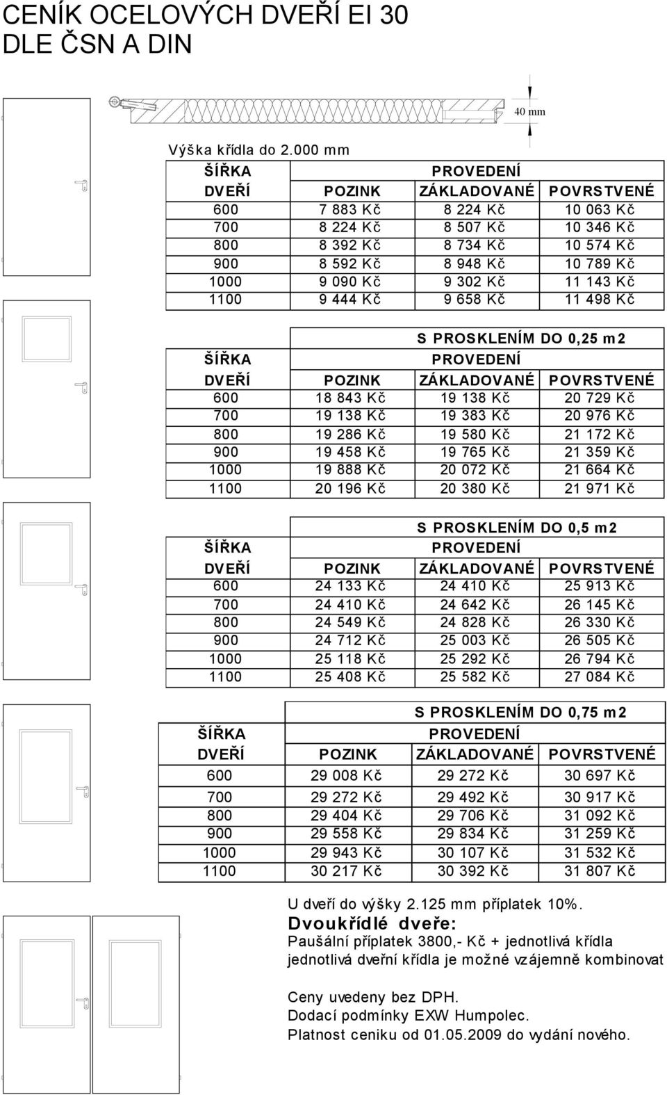 Kč S PROSKLENÍM DO 0,25 m2 600 18 843 Kč 19 138 Kč 20 729 Kč 700 19 138 Kč 19 383 Kč 20 976 Kč 800 19 286 Kč 19 580 Kč 21 172 Kč 900 19 458 Kč 19 765 Kč 21 359 Kč 1000 19 888 Kč 20 072 Kč 21 664 Kč