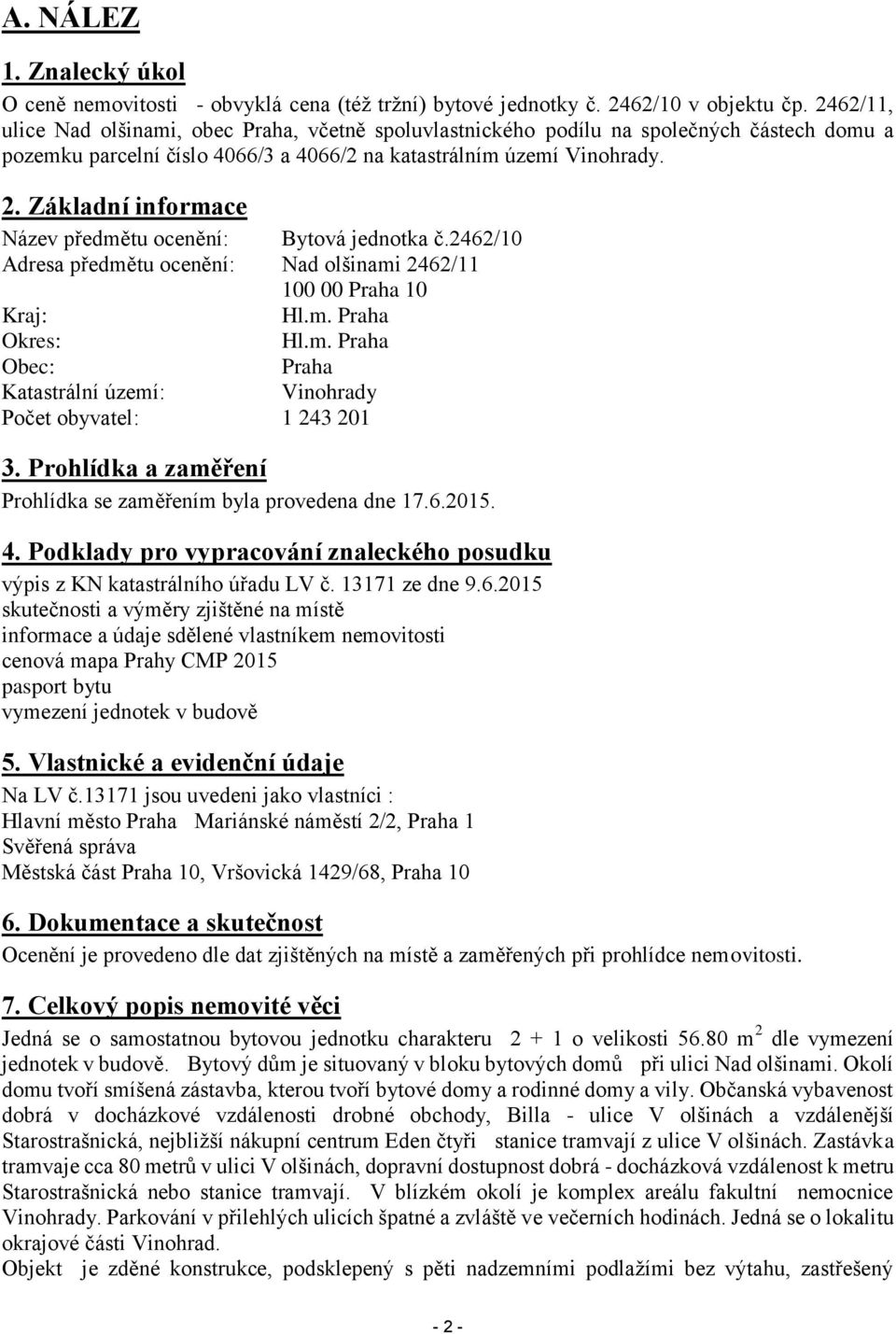 Základní informace Název předmětu ocenění: Bytová jednotka č.2462/10 Adresa předmětu ocenění: Nad olšinami 2462/11 100 00 Praha 10 Kraj: Hl.m. Praha Okres: Hl.m. Praha Obec: Praha Katastrální území: Vinohrady Počet obyvatel: 1 243 201 3.