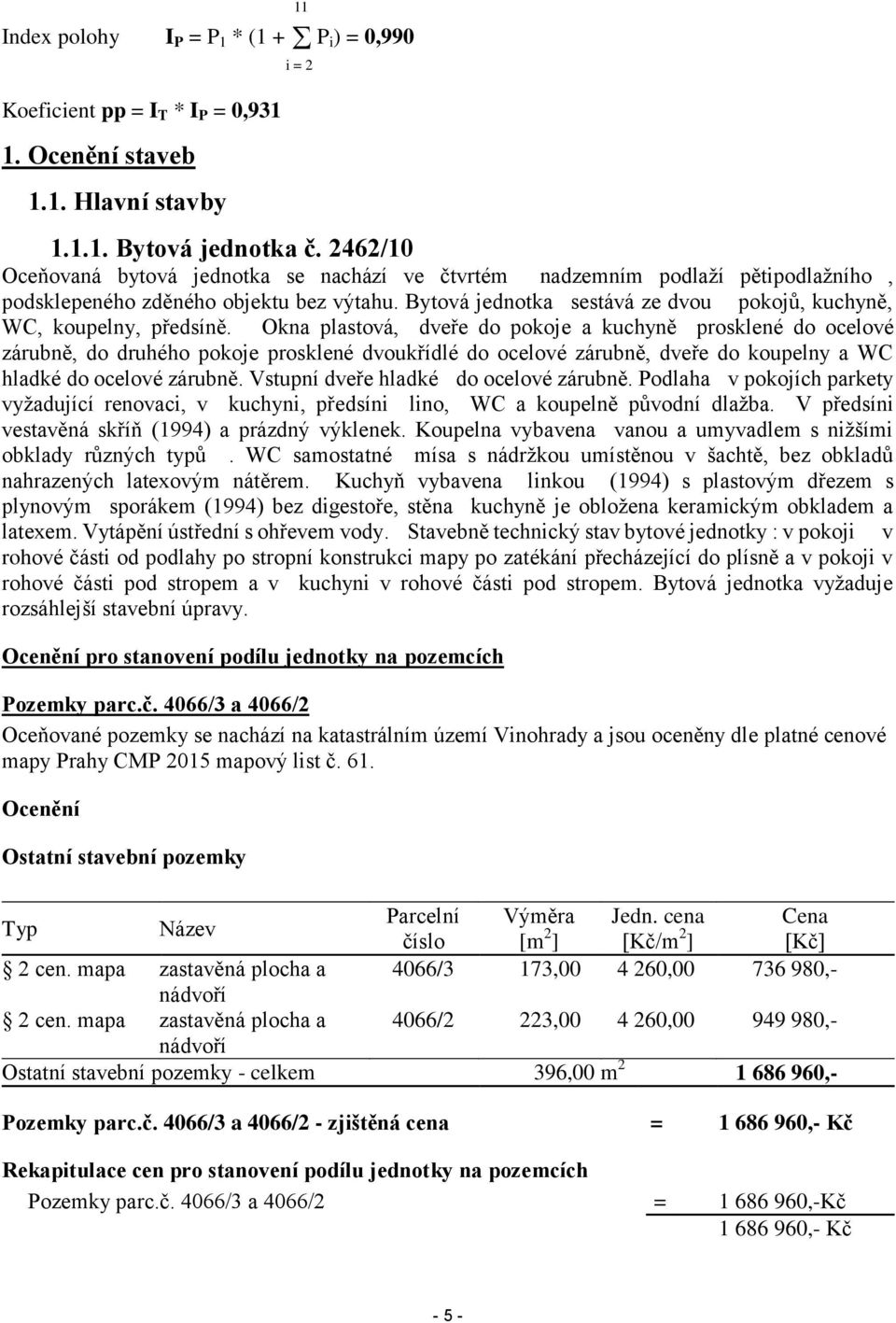 Bytová jednotka sestává ze dvou pokojů, kuchyně, WC, koupelny, předsíně.