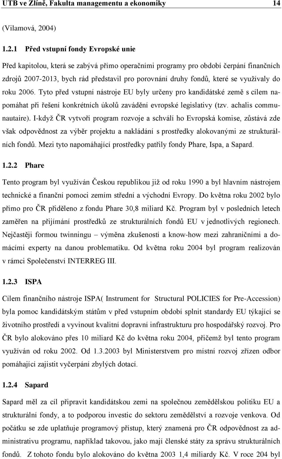 1 Před vstupní fondy Evropské unie Před kapitolou, která se zabývá přímo operačními programy pro období čerpání finančních zdrojů 2007-2013, bych rád představil pro porovnání druhy fondů, které se